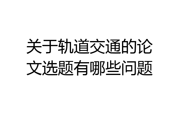 关于轨道交通的论文选题有哪些问题
