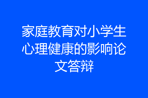 家庭教育对小学生心理健康的影响论文答辩