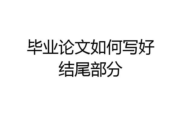 毕业论文如何写好结尾部分