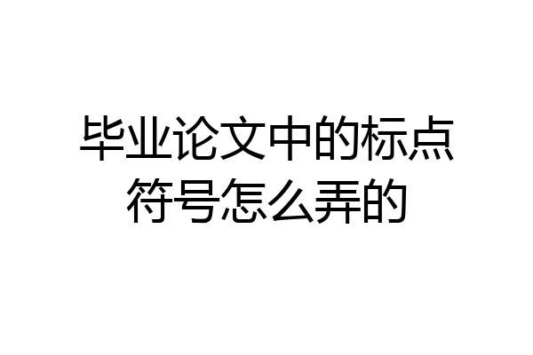 毕业论文中的标点符号怎么弄的