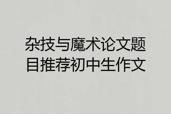 杂技与魔术论文题目推荐初中生作文