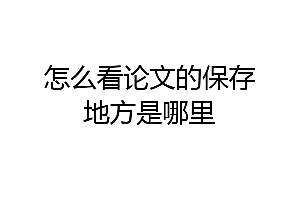怎么看论文的保存地方是哪里