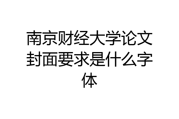 南京财经大学论文封面要求是什么字体