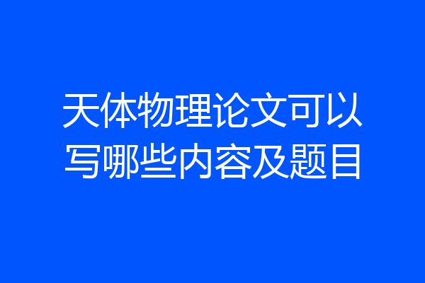 天体物理论文可以写哪些内容及题目