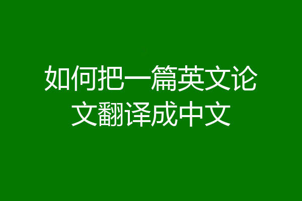 如何把一篇英文论文翻译成中文