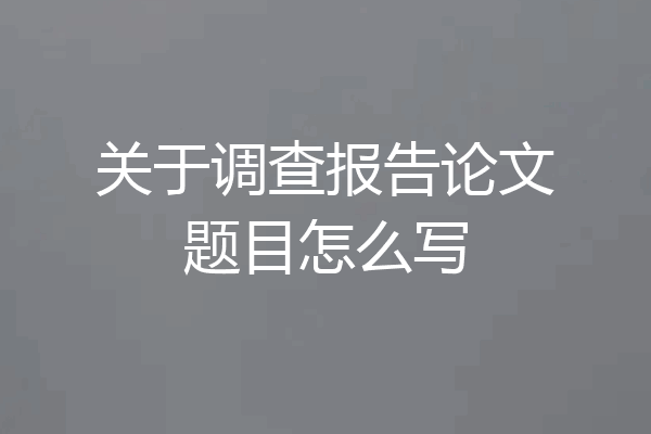 关于调查报告论文题目怎么写