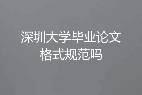 深圳大学毕业论文格式规范吗