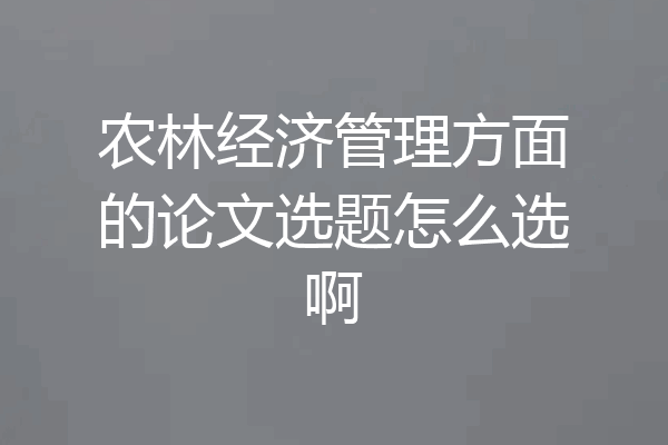 农林经济管理方面的论文选题怎么选啊