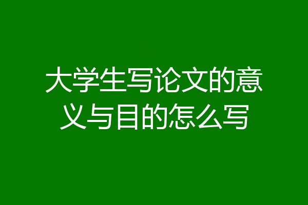 大学生写论文的意义与目的怎么写