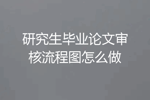 研究生毕业论文审核流程图怎么做