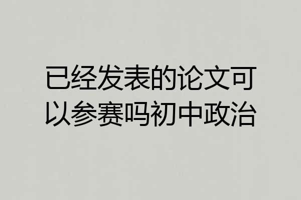 已经发表的论文可以参赛吗初中政治