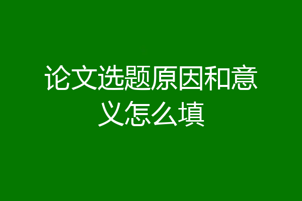 论文选题原因和意义怎么填