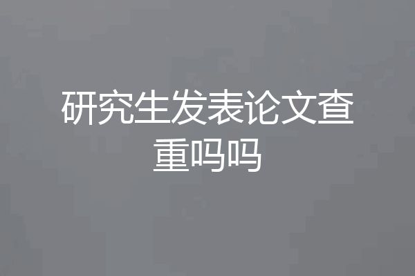研究生发表论文查重吗吗