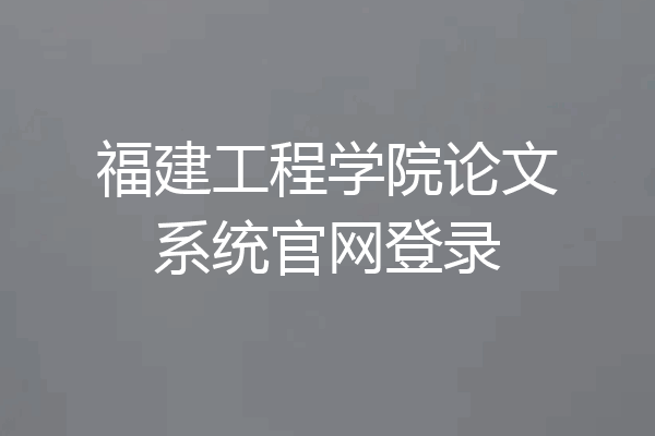福建工程学院论文系统官网登录