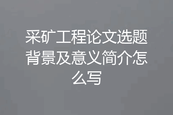 采矿工程论文选题背景及意义简介怎么写