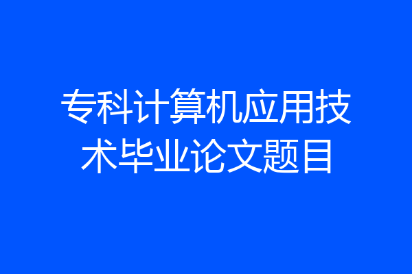 专科计算机应用技术毕业论文题目