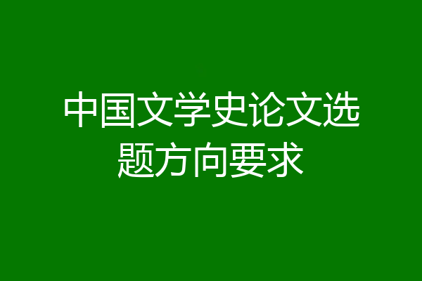 中国文学史论文选题方向要求