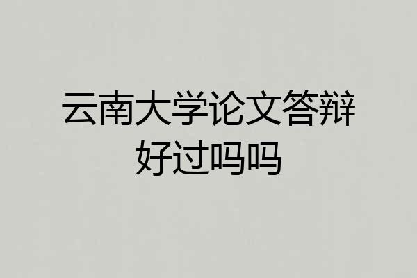 云南大学论文答辩好过吗吗