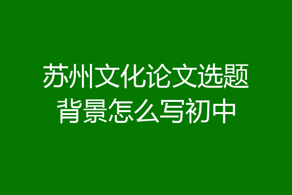 苏州文化论文选题背景怎么写初中