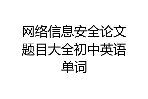 网络信息安全论文题目大全初中英语单词