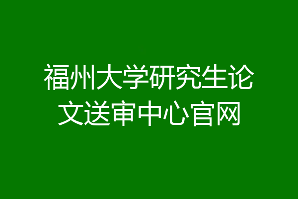 福州大学研究生论文送审中心官网