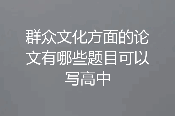 群众文化方面的论文有哪些题目可以写高中