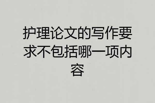 护理论文的写作要求不包括哪一项内容