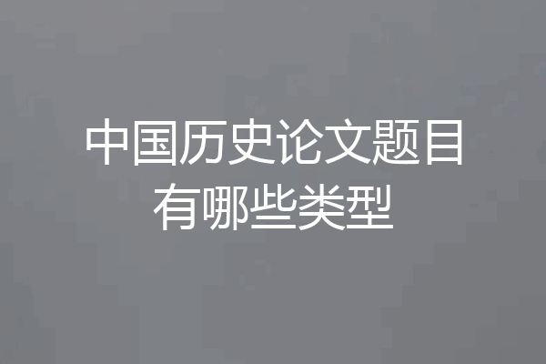 中国历史论文题目有哪些类型