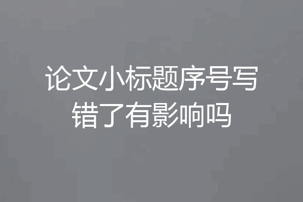 论文小标题序号写错了有影响吗