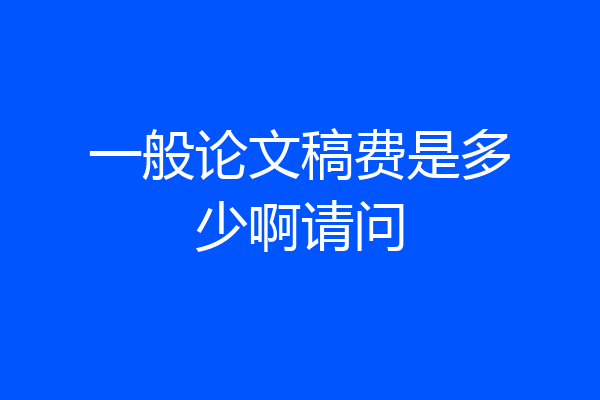 一般论文稿费是多少啊请问