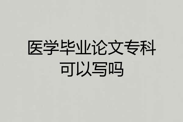 医学毕业论文专科可以写吗