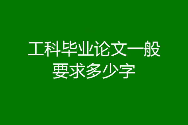 工科毕业论文一般要求多少字