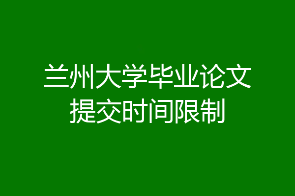 兰州大学毕业论文提交时间限制