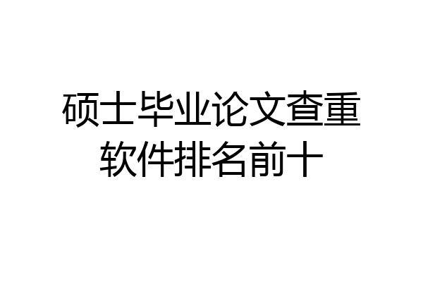 硕士毕业论文查重软件排名前十