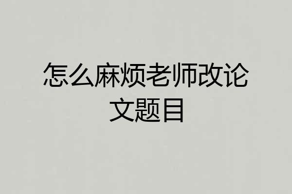 怎么麻烦老师改论文题目