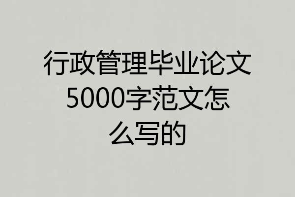 行政管理毕业论文5000字范文怎么写的