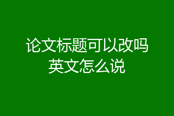 论文标题可以改吗英文怎么说