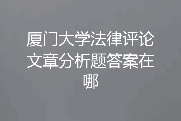 厦门大学法律评论文章分析题答案在哪