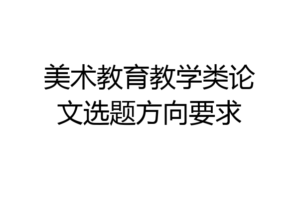 美术教育教学类论文选题方向要求