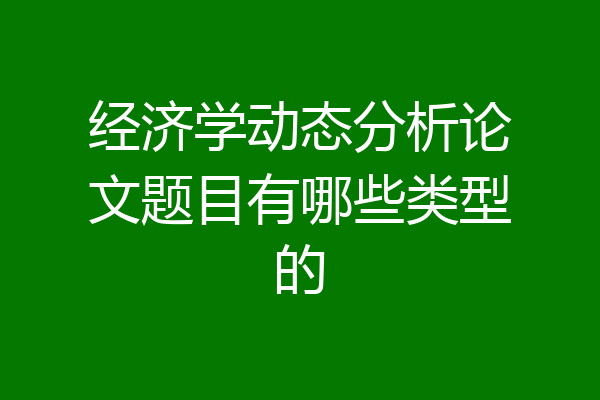 经济学动态分析论文题目有哪些类型的