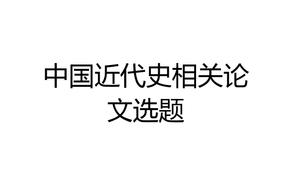 中国近代史相关论文选题