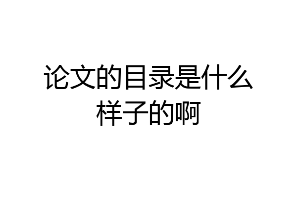 论文的目录是什么样子的啊