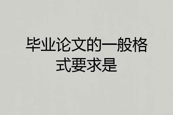 毕业论文的一般格式要求是