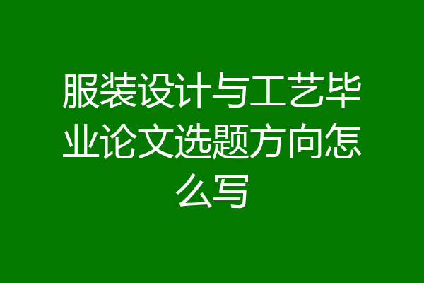 服装设计与工艺毕业论文选题方向怎么写