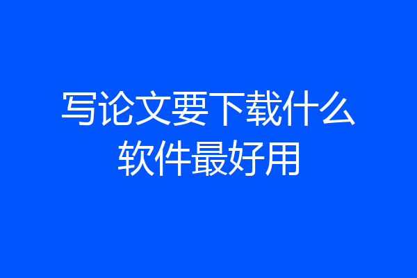 写论文要下载什么软件最好用