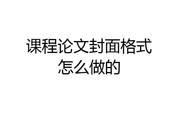 课程论文封面格式怎么做的