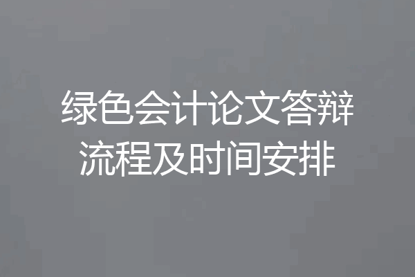 绿色会计论文答辩流程及时间安排