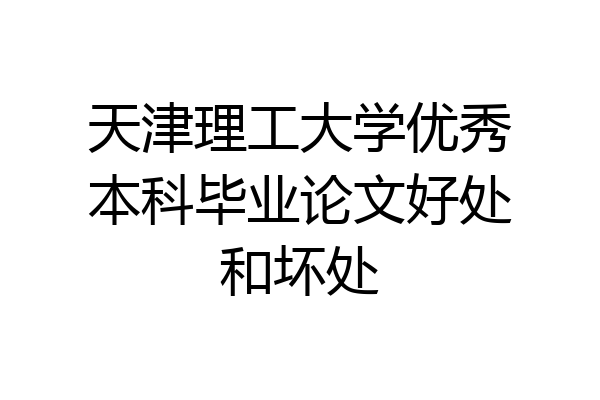 天津理工大学优秀本科毕业论文好处和坏处