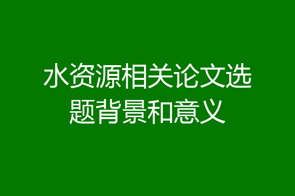 水资源相关论文选题背景和意义