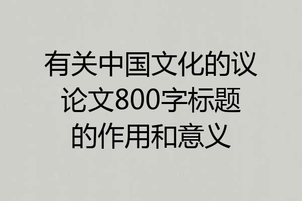 有关中国文化的议论文800字标题的作用和意义